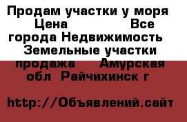 Продам участки у моря  › Цена ­ 500 000 - Все города Недвижимость » Земельные участки продажа   . Амурская обл.,Райчихинск г.